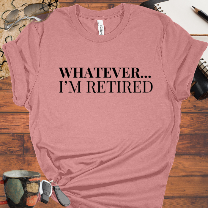 Whatever... I'm Retired