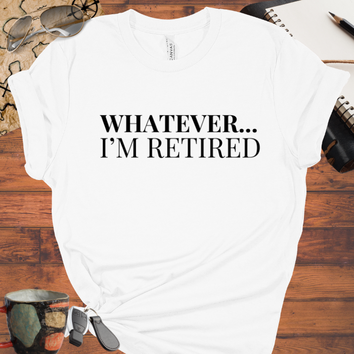 Whatever... I'm Retired