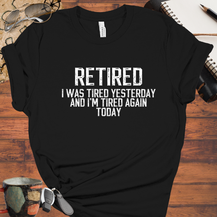 Retired I was tired yesterday and I'm tired again today