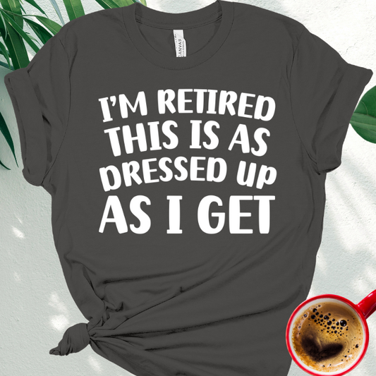 I'm Retired This is as Dressed Up as I Get