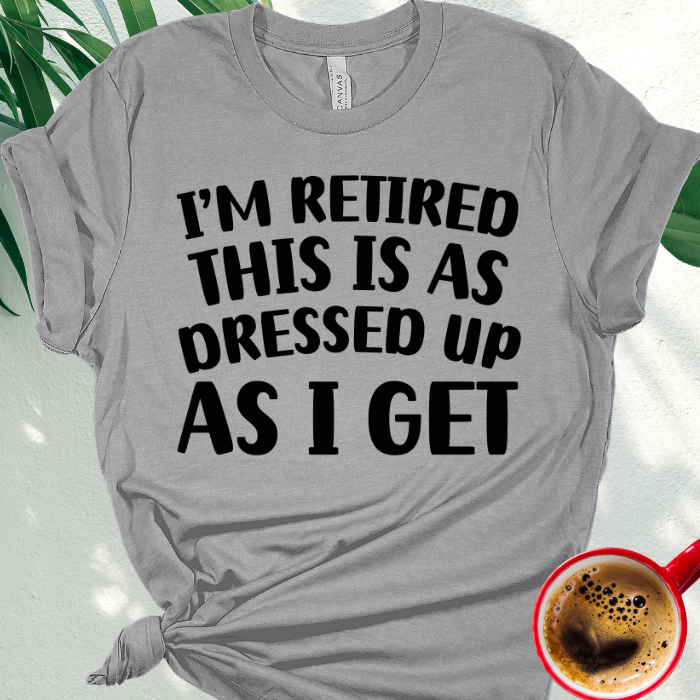 I'm Retired This is as Dressed Up as I Get