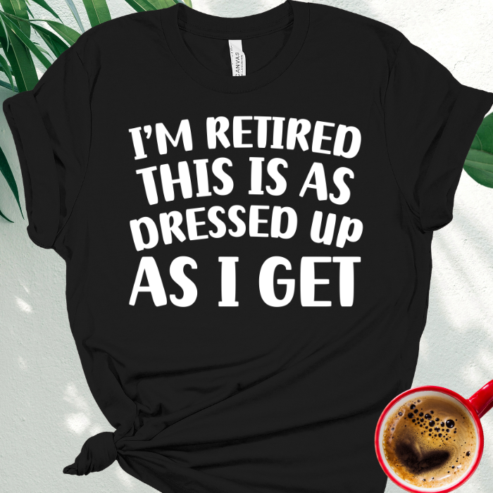 I'm Retired This is as Dressed Up as I Get