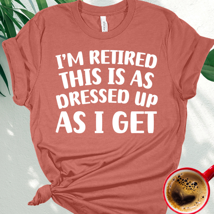 I'm Retired This is as Dressed Up as I Get