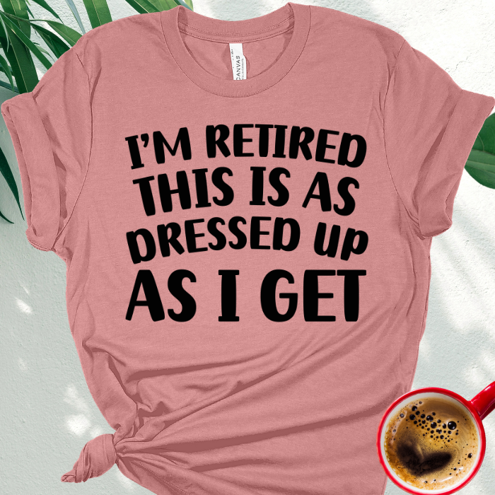 I'm Retired This is as Dressed Up as I Get