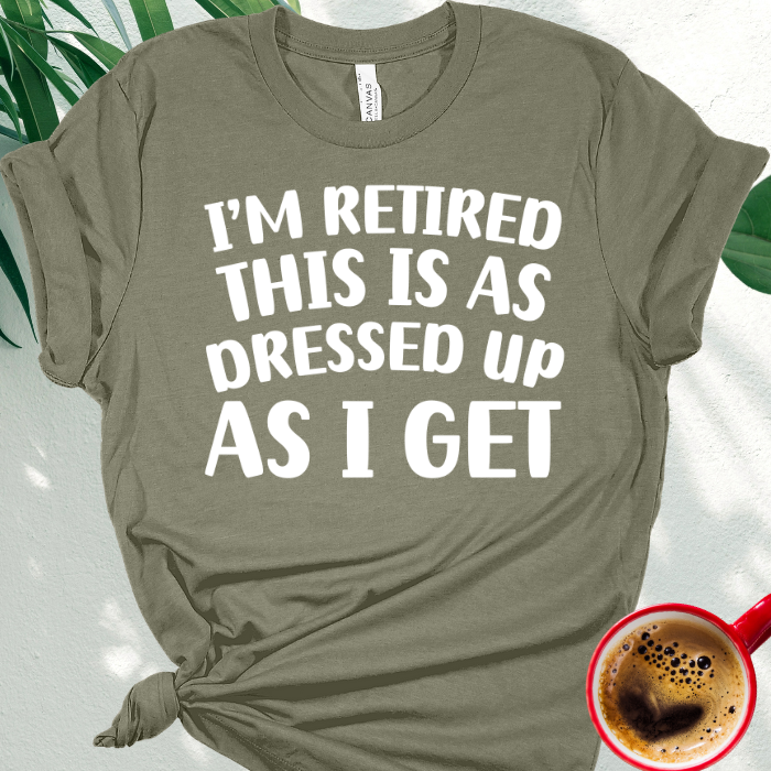 I'm Retired This is as Dressed Up as I Get