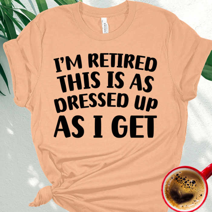 I'm Retired This is as Dressed Up as I Get