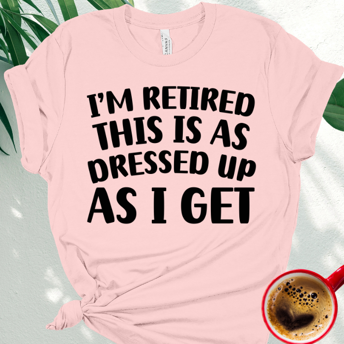 I'm Retired This is as Dressed Up as I Get