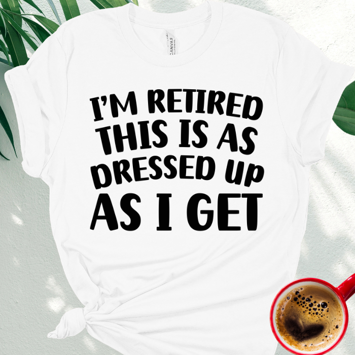 I'm Retired This is as Dressed Up as I Get