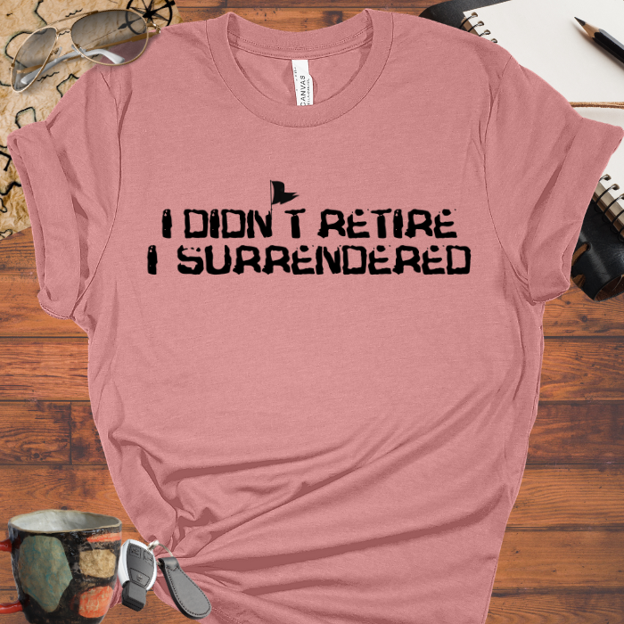 I didn't Retire I Surrendered