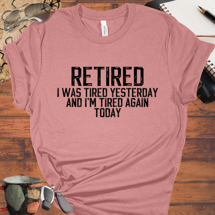 Retired I was tired yesterday and I'm tired again today