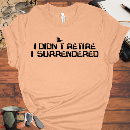 I didn't Retire I Surrendered