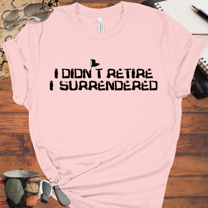 I didn't Retire I Surrendered