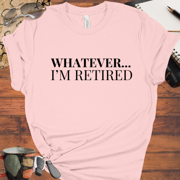 Whatever... I'm Retired