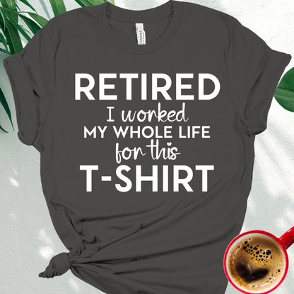Retired - I Worked My Whole Life for This T-Shirt