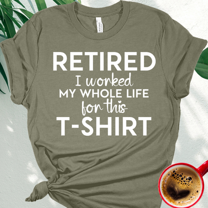 Retired - I Worked My Whole Life for This T-Shirt