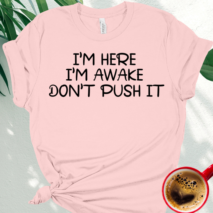 I'm Here I'm Awake Don't Push It.